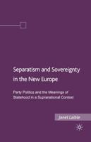 Separatism and Sovereignty in the New Europe : Party Politics and the Meanings of Statehood in a Supranational Context