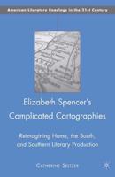 Elizabeth Spencer's Complicated Cartographies : Reimagining Home, the South, and Southern Literary Production