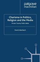 Charisma in Politics, Religion and the Media : Private Trauma, Public Ideals