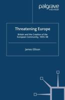 Threatening Europe : Britain and the Creation of the European Community, 1955-58