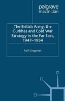 The British Army, the Gurkhas and Cold War Strategy in the Far East, 1947-1954