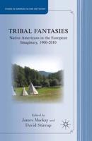 Tribal Fantasies : Native Americans in the European Imaginary, 1900-2010