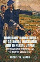 Dominant Narratives of Colonial Hokkaido and Imperial Japan : Envisioning the Periphery and the Modern Nation-State