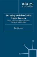 Sexuality and the Gothic Magic Lantern : Desire, Eroticism and Literary Visibilities from Byron to Bram Stoker