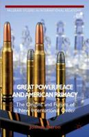 Great Power Peace and American Primacy : The Origins and Future of a New International Order