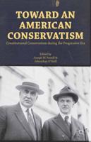 Toward an American Conservatism : Constitutional Conservatism during the Progressive Era