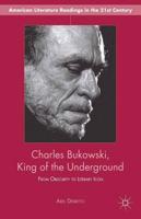 Charles Bukowski, King of the Underground : From Obscurity to Literary Icon