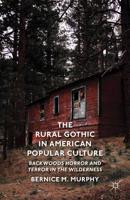 The Rural Gothic in American Popular Culture : Backwoods Horror and Terror in the Wilderness