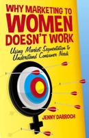Why Marketing to Women Doesn't Work : Using Market Segmentation to Understand Consumer Needs