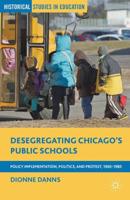 Desegregating Chicago's Public Schools : Policy Implementation, Politics, and Protest, 1965-1985