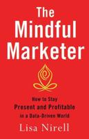 The Mindful Marketer : How to Stay Present and Profitable in a Data-Driven World