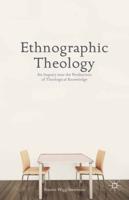Ethnographic Theology : An Inquiry into the Production of Theological Knowledge