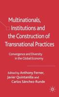 Multinationals, Institutions and the Construction of Transnational Practices : Convergence and Diversity in the Global Economy