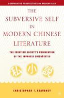 The Subversive Self in Modern Chinese Literature : The Creation Society's Reinvention of the Japanese Shishôsetsu