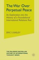 The War Over Perpetual Peace : An Exploration into the History of a Foundational International Relations Text