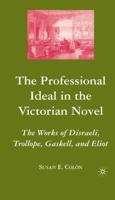 The Professional Ideal in the Victorian Novel : The Works of Disraeli, Trollope, Gaskell, and Eliot