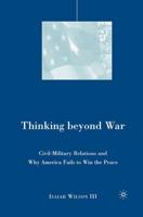 Thinking beyond War : Civil-Military Relations and Why America Fails to Win the Peace