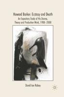 Howard Barker: Ecstasy and Death : An Expository Study of His Plays and Production Work, 1988-2008
