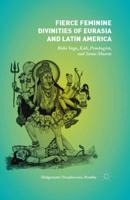 Fierce Feminine Divinities of Eurasia and Latin America : Baba Yaga, Kālī, Pombagira, and Santa Muerte