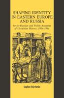 Shaping Identity in Eastern Europe and Russia : Soviet and Polish Accounts of Ukrainian History, 1914-1991