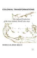 Colonial Transformations : The Cultural Production of the New Atlantic World,1580-1640