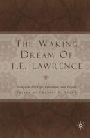 The Waking Dream of T.E. Lawrence : Essays on his life, literature, and legacy