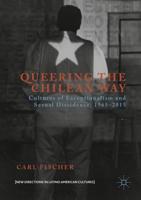 Queering the Chilean Way : Cultures of Exceptionalism and Sexual Dissidence, 1965-2015