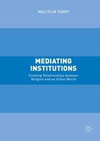 Mediating Institutions : Creating Relationships between Religion and an Urban World