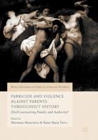 Parricide and Violence Against Parents throughout History : (De)Constructing Family and Authority?