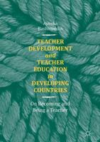 Teacher Development and Teacher Education in Developing Countries : On Becoming and Being a Teacher