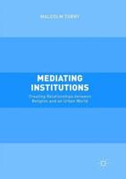 Mediating Institutions : Creating Relationships between Religion and an Urban World