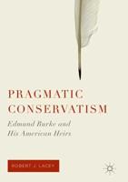 Pragmatic Conservatism : Edmund Burke and His American Heirs