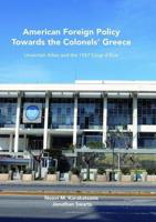 American Foreign Policy Towards the Colonels' Greece : Uncertain Allies and the 1967 Coup d'État