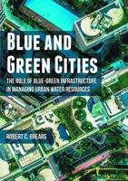 Blue and Green Cities : The Role of Blue-Green Infrastructure in Managing Urban Water Resources