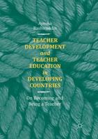 Teacher Development and Teacher Education in Developing Countries : On Becoming and Being a Teacher