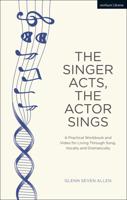 The Singer Acts, The Actor Sings: A Practical Workbook to Living Through Song, Vocally and Dramatically
