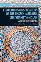 Figurations and Sensations of the Unseen in Judaism, Christianity and Islam: Contested Desires