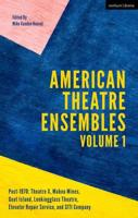 American Theatre Ensembles. Volume 1 Post-1970 - Theatre X, Mabou Mines, Goat Island, Lookingglass Theatre, Elevator Repair Service, and Siti Company
