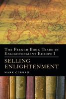 The French Book Trade in Enlightenment Europe. Volume I Selling Enlightenment