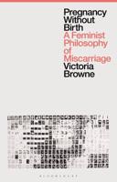 Pregnancy Without Birth: A Feminist Philosophy of Miscarriage