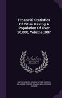 Financial Statistics Of Cities Having A Population Of Over 30,000, Volume 1907