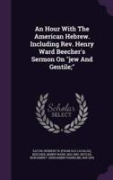 An Hour With The American Hebrew. Including Rev. Henry Ward Beecher's Sermon On "Jew And Gentile;"