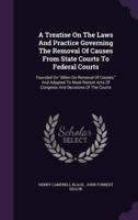 A Treatise On The Laws And Practice Governing The Removal Of Causes From State Courts To Federal Courts