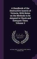 A Handbook of the Destructive Insects of Victoria, With Notes on the Methods to Be Adopted to Check and Extirpate Them Volume 3