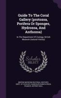 Guide To The Coral Gallery (Protozoa, Porifera Or Sponges, Hydrozoa, And Anthozoa)
