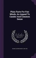 Plain Facts For Fair Minds, An Appeal To Candor And Common Sense