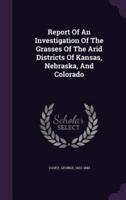 Report Of An Investigation Of The Grasses Of The Arid Districts Of Kansas, Nebraska, And Colorado
