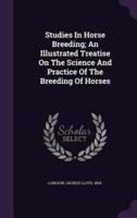 Studies In Horse Breeding; An Illustrated Treatise On The Science And Practice Of The Breeding Of Horses