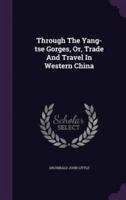 Through The Yang-Tse Gorges, Or, Trade And Travel In Western China