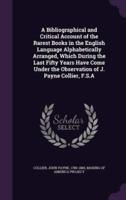 A Bibliographical and Critical Account of the Rarest Books in the English Language Alphabetically Arranged, Which During the Last Fifty Years Have Come Under the Observation of J. Payne Collier, F.S.A